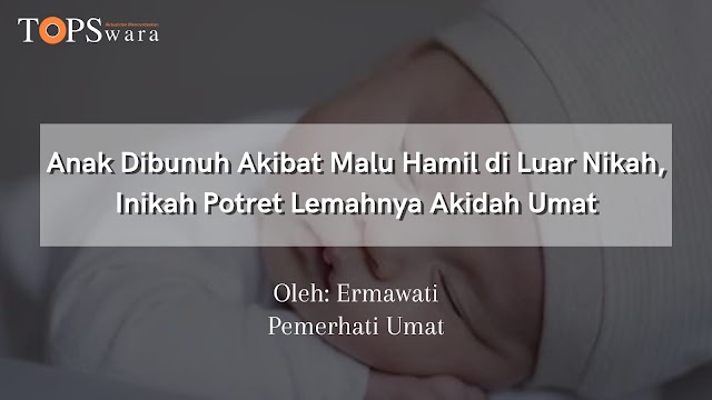 Anak Dibunuh Akibat Malu Hamil di Luar Nikah, Inikah Potret Lemahnya Akidah Umat