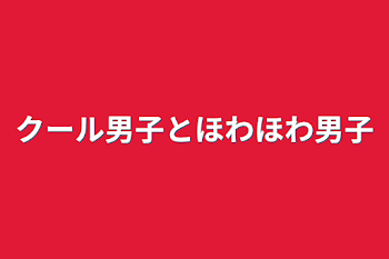 クール男子とほわほわ男子