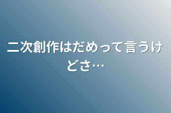 二次創作はだめって言うけどさ…