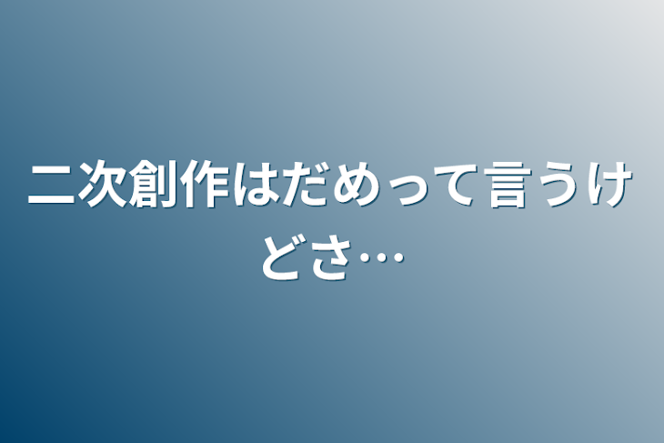 「二次創作はだめって言うけどさ…」のメインビジュアル