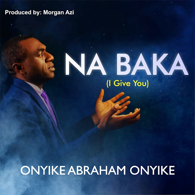 NEW MUSIC: Onyike Abraham Onyike - Na Baka