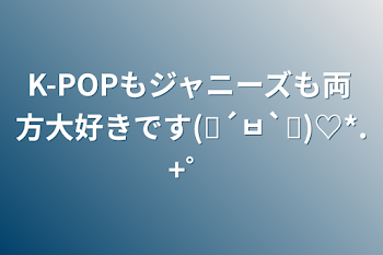 K-POPもジャニーズも両方大好きです(๑´ㅂ`๑)♡*.+゜