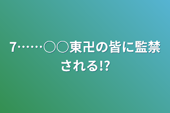 「7……○○東卍の皆に監禁される!?」のメインビジュアル