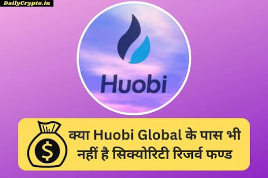क्या Huobi Global के पास भी नहीं है सिक्योरिटी रिजर्व फन्ड