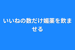 いいねの数だけ媚薬を飲ませる