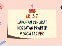 LK 3.7 LAPORAN SINGKAT KEGIATAN PRAKTIK MENGAJAR PPG Daljab 2021