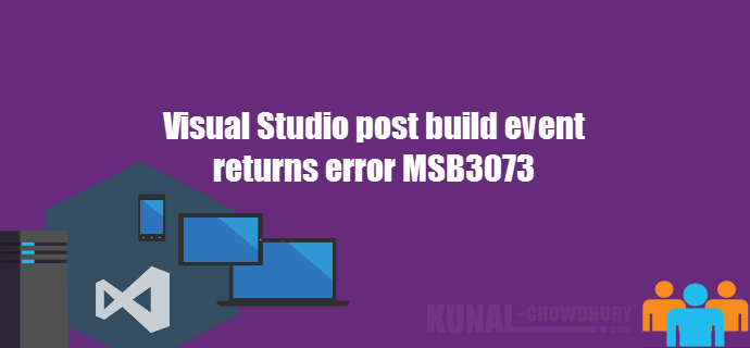 Visual Studio post build event returns error MSB3073 (www.kunal-chowdhury.com)