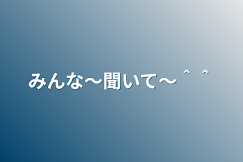 みんな〜聞いて〜＾＾