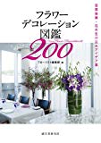 フラワーデコレーション図鑑200: 空間装飾・花の生け込みアイデア集