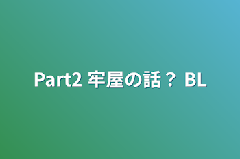 Part2  牢屋の話？ BL