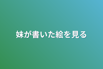 妹が書いた絵を見る