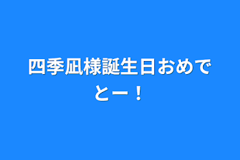 「四季凪様誕生日おめでとー！」のメインビジュアル