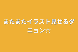 またまたイラスト見せるダニョン☆