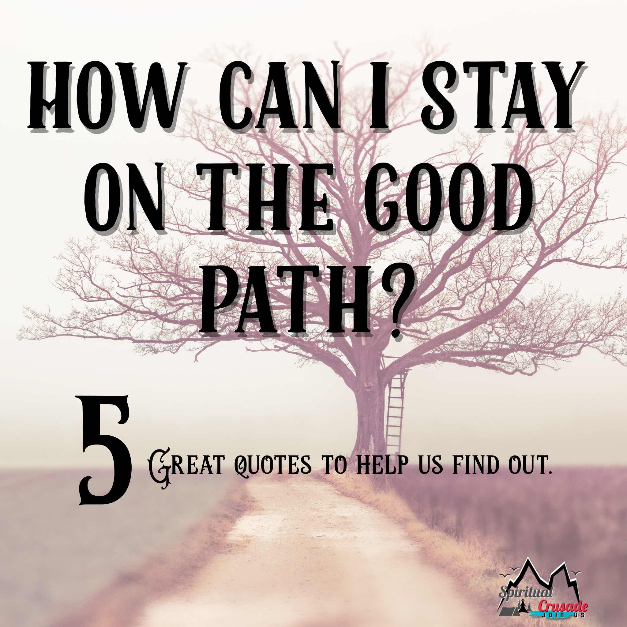 How can I stay on the good path?  5 great quotes.