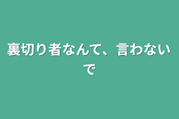 「裏切り者なんて、言わないで」のメインビジュアル