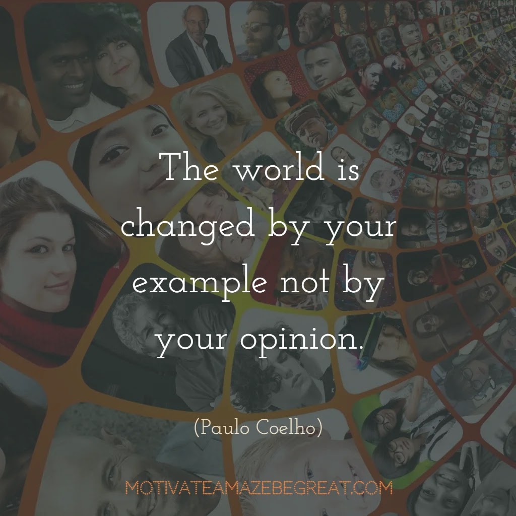 Super Sayings: "The worlds is changed by your example not by your opinion." - Paulo Coelho