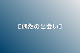 ♕偶然の出会い♕