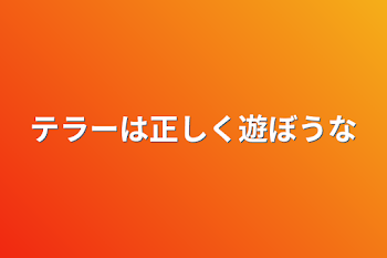 テラーは正しく遊ぼうな