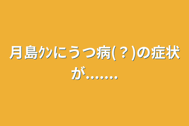 「月島ｸﾝにうつ病(？)の症状が.......」のメインビジュアル