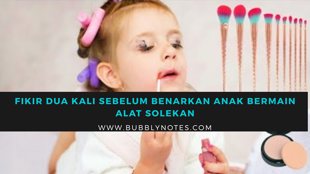 FIKIR DUA KALI SEBELUM BENARKAN ANAK BERMAIN ALAT SOLEKAN