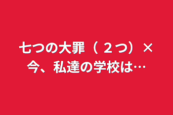 七つの大罪（+２つ）×今、私達の学校は…