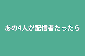 あの4人が配信者だったら