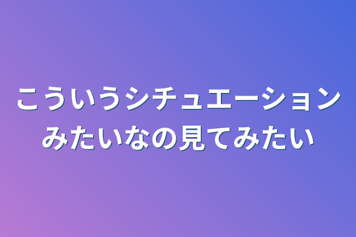 「こういうシチュエーションみたいなの見てみたい」のメインビジュアル