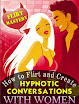 How To Flirt And Create Hypnotic Conversations With Women