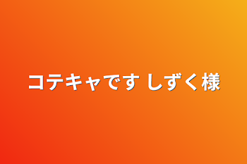 コテキャです しずく様