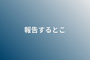 報告するとこ