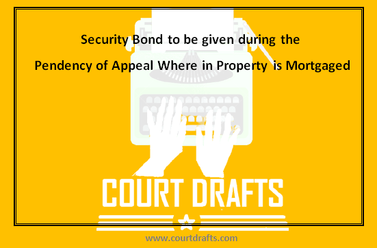 Security Bond to be given during the Pendency of Appeal Where in Property is Mortgaged