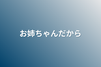 お姉ちゃんだから