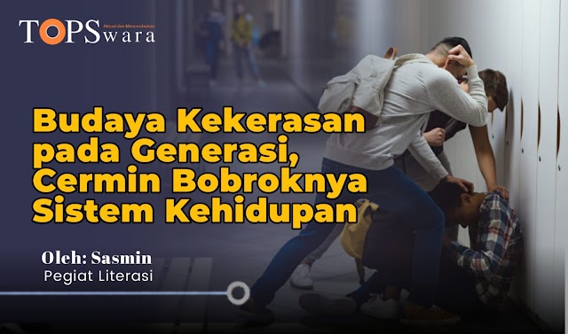 Budaya Kekerasan pada Generasi, Cermin Bobroknya Sistem Kehidupan