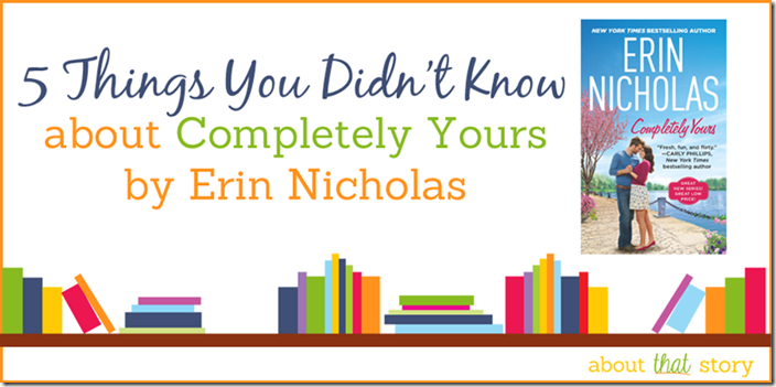 5 Things You Didn't Know about Completely Yours by Erin Nicholas | About That Story