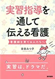 実習指導を通して伝える看護: 看護師を育てる人たちへ