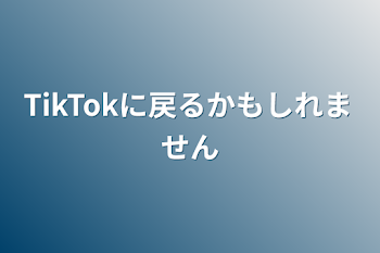 TikTokに戻るかもしれません