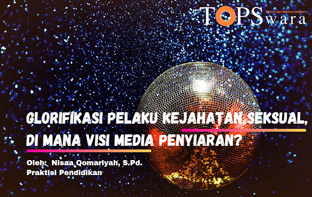 Glorifikasi Pelaku Kejahatan Seksual, di Mana Visi Media Penyiaran?