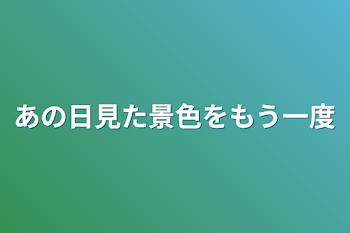 あの日見た景色をもう一度