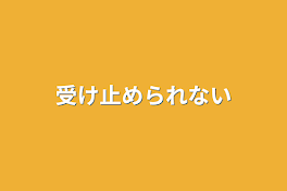 受け止められない