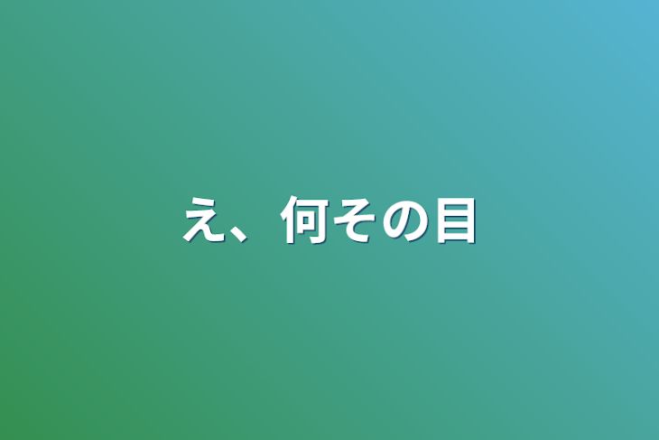 「え、何その目」のメインビジュアル