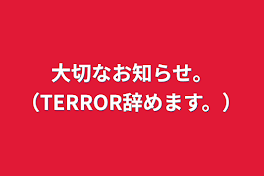 大切なお知らせ。（TERROR辞めます。）