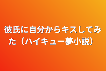 彼氏に自分からキスしてみた（ハイキュー夢小説）