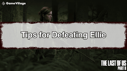 Tips for Defeating Ellie in The Last of Us Part II