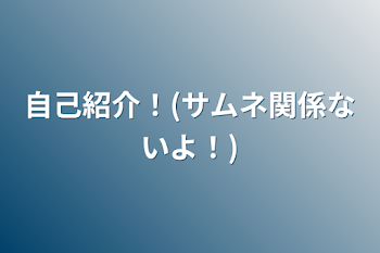 自己紹介！(サムネ関係ないよ！)