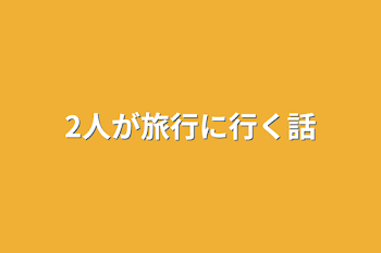 2人が旅行に行く話