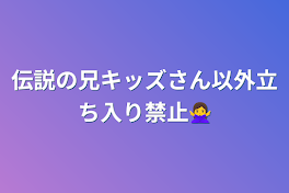 伝説の兄キッズさん以外立ち入り禁止🙅‍♀️