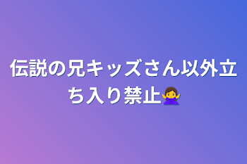 伝説の兄キッズさん以外立ち入り禁止🙅‍♀️