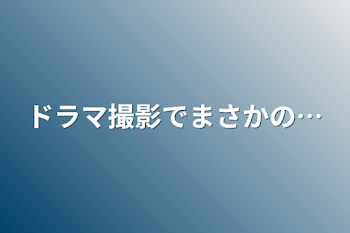 「ドラマ撮影でまさかの…」のメインビジュアル