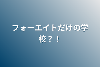 フォーエイトだけの学校？！