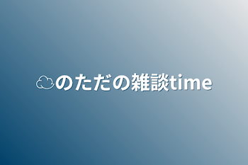 「☁のただの雑談time」のメインビジュアル